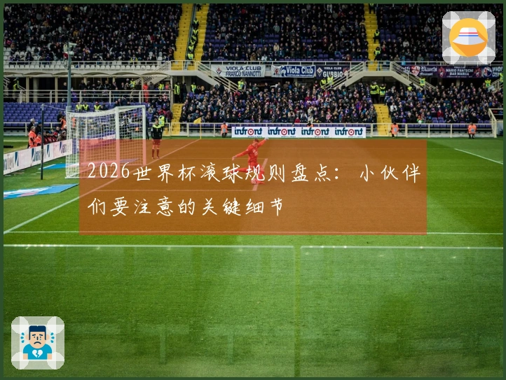 2026世界杯滚球规则盘点：小伙伴们要注意的关键细节